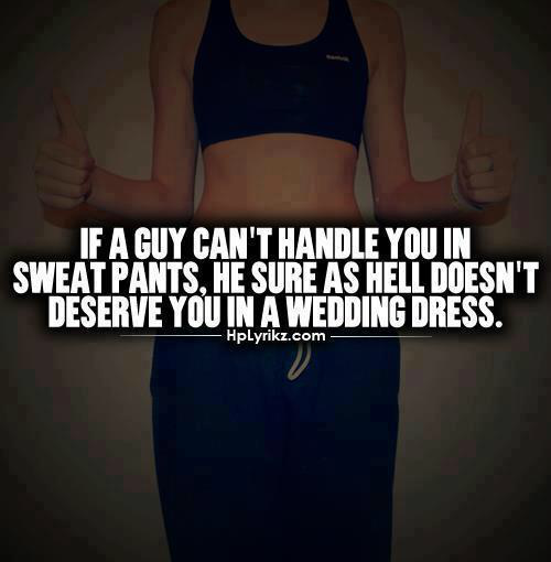 wedding dress, true, sweatpants and deserve