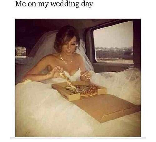 pizza, pizza forever, for life and me on my weddingday